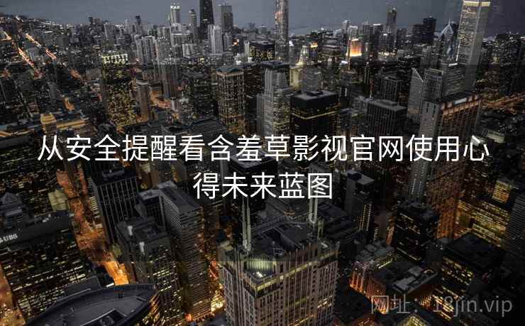 从安全提醒看含羞草影视官网使用心得未来蓝图