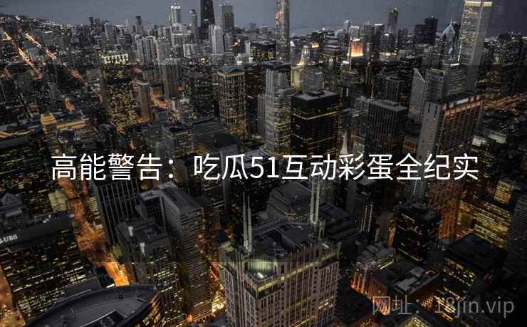 高能警告：吃瓜51互动彩蛋全纪实