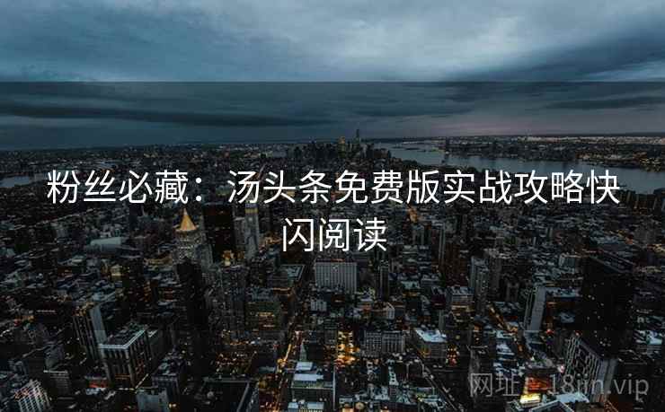 粉丝必藏：汤头条免费版实战攻略快闪阅读